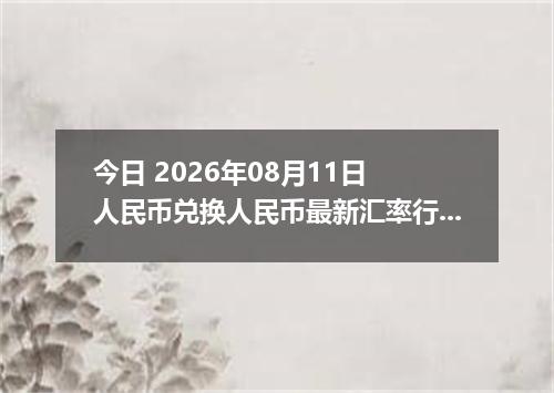 今日 2026年08月11日 人民币兑换人民币最新汇率行情