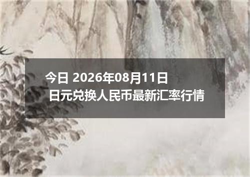 今日 2026年08月11日 日元兑换人民币最新汇率行情