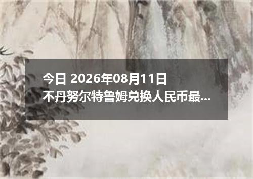 今日 2026年08月11日 不丹努尔特鲁姆兑换人民币最新汇率行情