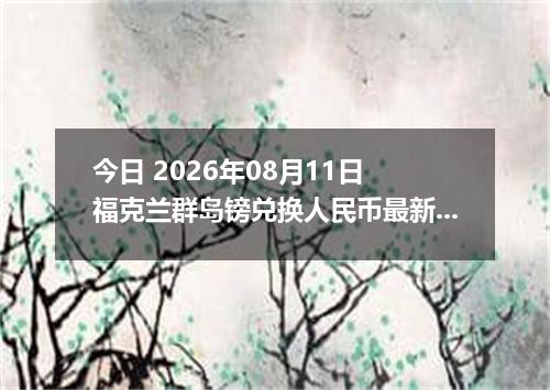 今日 2026年08月11日 福克兰群岛镑兑换人民币最新汇率行情