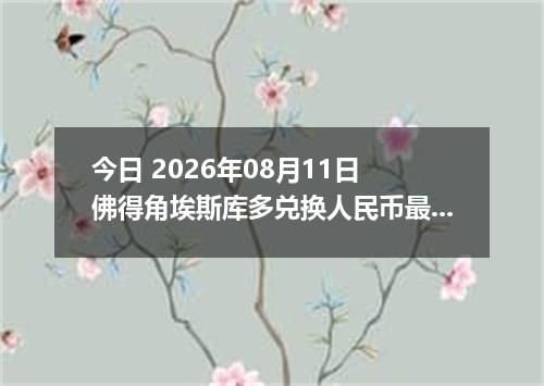 今日 2026年08月11日 佛得角埃斯库多兑换人民币最新汇率行情