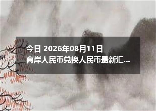 今日 2026年08月11日 离岸人民币兑换人民币最新汇率行情