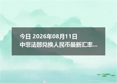 今日 2026年08月11日 中非法郎兑换人民币最新汇率行情