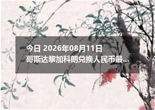 今日 2026年08月11日 哥斯达黎加科朗兑换人民币最新汇率行情
