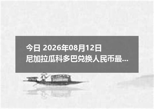 今日 2026年08月12日 尼加拉瓜科多巴兑换人民币最新汇率行情