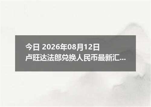今日 2026年08月12日 卢旺达法郎兑换人民币最新汇率行情