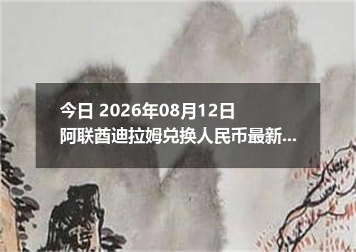今日 2026年08月12日 阿联酋迪拉姆兑换人民币最新汇率行情