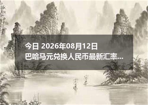 今日 2026年08月12日 巴哈马元兑换人民币最新汇率行情