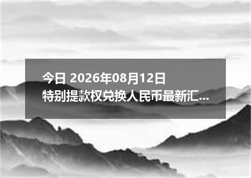 今日 2026年08月12日 特别提款权兑换人民币最新汇率行情