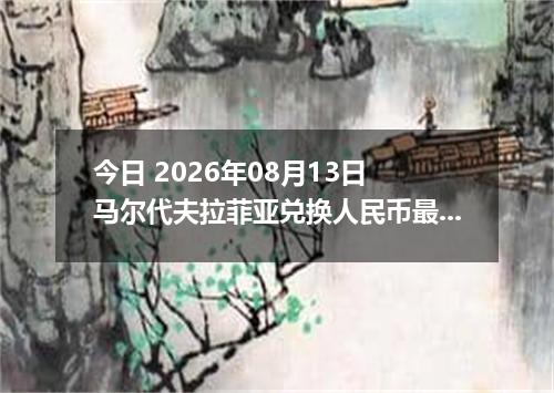 今日 2026年08月13日 马尔代夫拉菲亚兑换人民币最新汇率行情