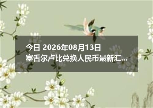 今日 2026年08月13日 塞舌尔卢比兑换人民币最新汇率行情