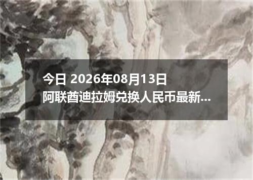 今日 2026年08月13日 阿联酋迪拉姆兑换人民币最新汇率行情