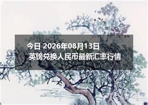 今日 2026年08月13日 英镑兑换人民币最新汇率行情