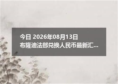 今日 2026年08月13日 布隆迪法郎兑换人民币最新汇率行情