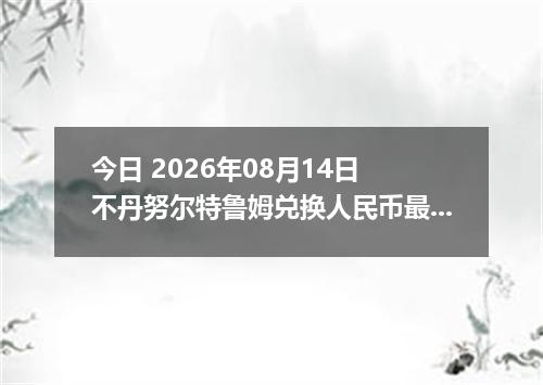 今日 2026年08月14日 不丹努尔特鲁姆兑换人民币最新汇率行情