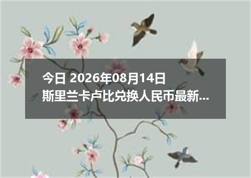 今日 2026年08月14日 斯里兰卡卢比兑换人民币最新汇率行情