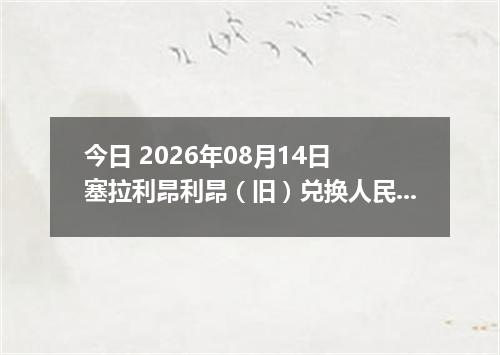 今日 2026年08月14日 塞拉利昂利昂（旧）兑换人民币最新汇率行情