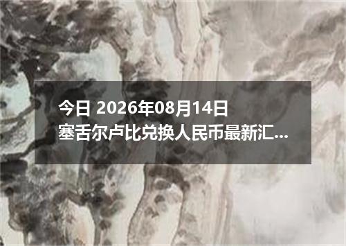 今日 2026年08月14日 塞舌尔卢比兑换人民币最新汇率行情