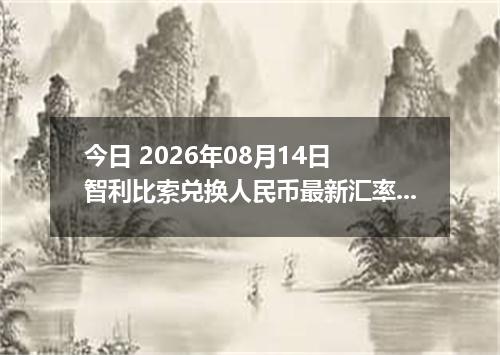 今日 2026年08月14日 智利比索兑换人民币最新汇率行情