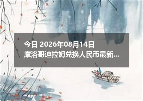 今日 2026年08月14日 摩洛哥迪拉姆兑换人民币最新汇率行情
