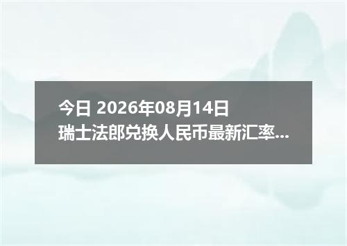 今日 2026年08月14日 瑞士法郎兑换人民币最新汇率行情