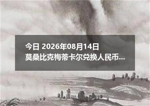 今日 2026年08月14日 莫桑比克梅蒂卡尔兑换人民币最新汇率行情