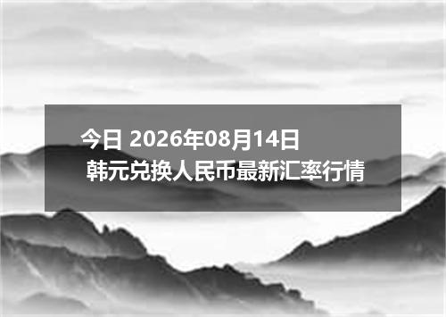 今日 2026年08月14日 韩元兑换人民币最新汇率行情