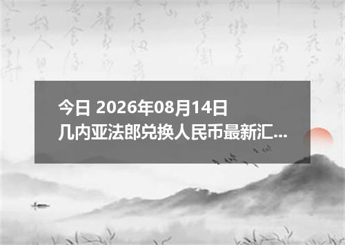 今日 2026年08月14日 几内亚法郎兑换人民币最新汇率行情