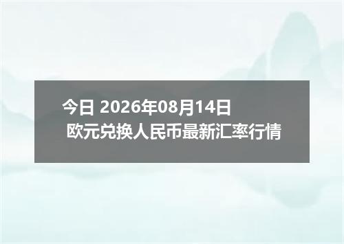 今日 2026年08月14日 欧元兑换人民币最新汇率行情