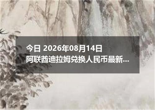 今日 2026年08月14日 阿联酋迪拉姆兑换人民币最新汇率行情