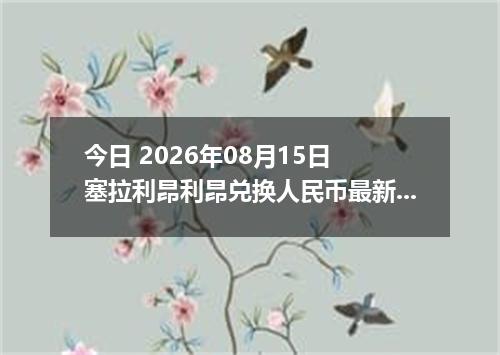 今日 2026年08月15日 塞拉利昂利昂兑换人民币最新汇率行情