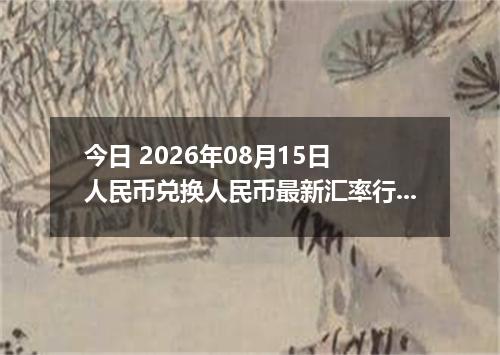 今日 2026年08月15日 人民币兑换人民币最新汇率行情