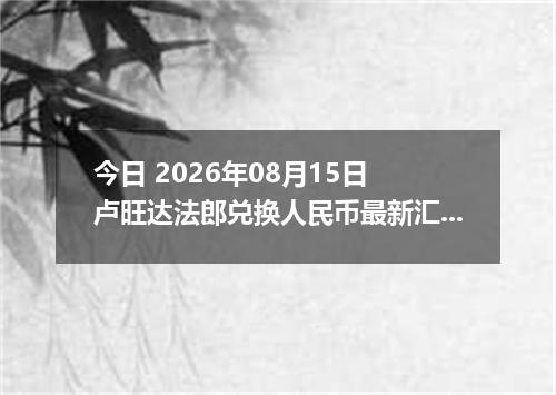 今日 2026年08月15日 卢旺达法郎兑换人民币最新汇率行情