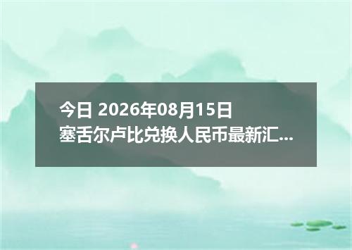 今日 2026年08月15日 塞舌尔卢比兑换人民币最新汇率行情