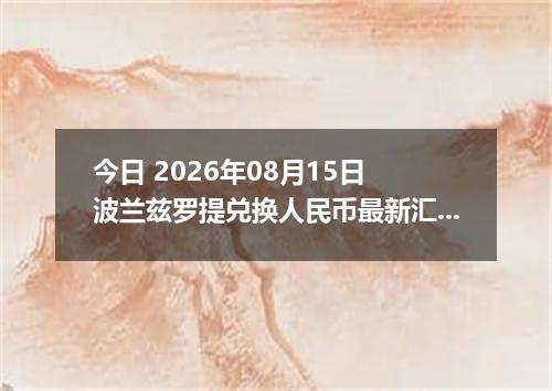 今日 2026年08月15日 波兰兹罗提兑换人民币最新汇率行情