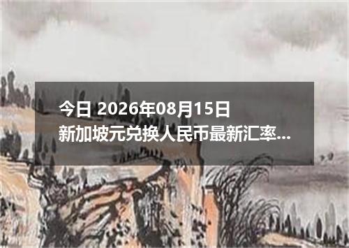 今日 2026年08月15日 新加坡元兑换人民币最新汇率行情