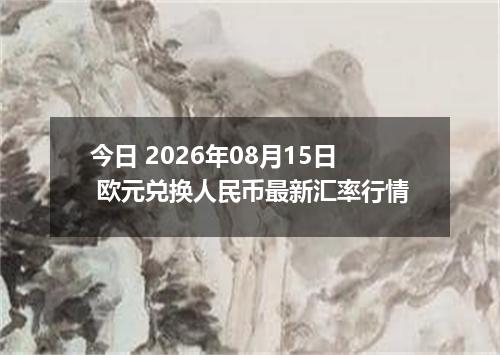 今日 2026年08月15日 欧元兑换人民币最新汇率行情