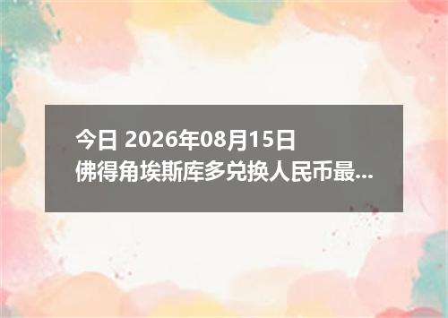 今日 2026年08月15日 佛得角埃斯库多兑换人民币最新汇率行情