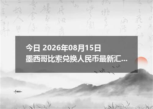 今日 2026年08月15日 墨西哥比索兑换人民币最新汇率行情