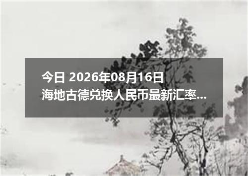 今日 2026年08月16日 海地古德兑换人民币最新汇率行情