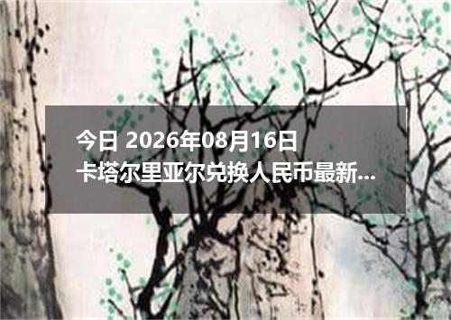 今日 2026年08月16日 卡塔尔里亚尔兑换人民币最新汇率行情