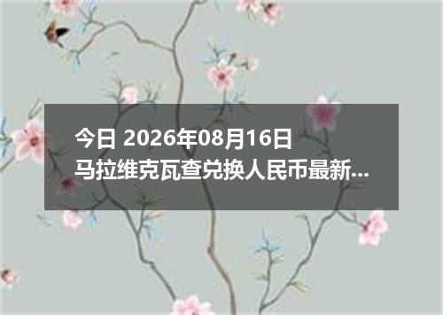 今日 2026年08月16日 马拉维克瓦查兑换人民币最新汇率行情