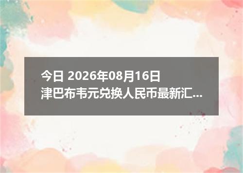 今日 2026年08月16日 津巴布韦元兑换人民币最新汇率行情
