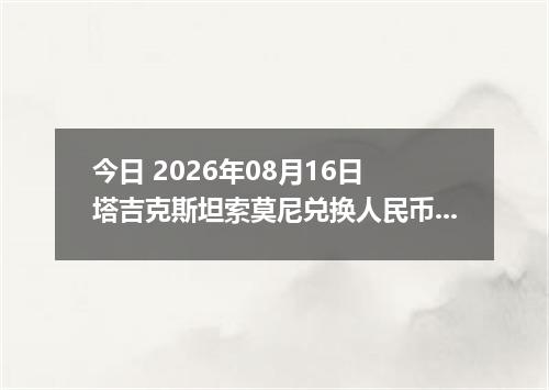 今日 2026年08月16日 塔吉克斯坦索莫尼兑换人民币最新汇率行情