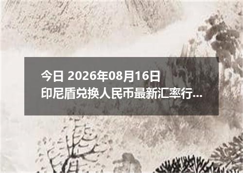 今日 2026年08月16日 印尼盾兑换人民币最新汇率行情