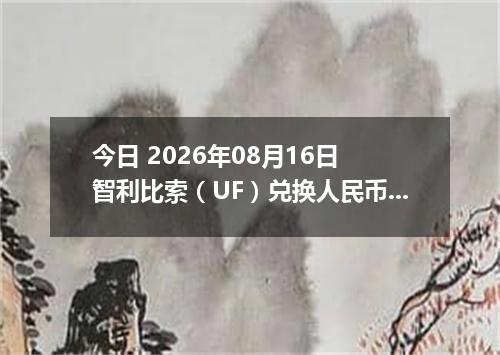 今日 2026年08月16日 智利比索（UF）兑换人民币最新汇率行情