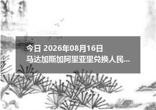 今日 2026年08月16日 马达加斯加阿里亚里兑换人民币最新汇率行情