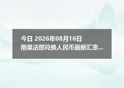 今日 2026年08月16日 刚果法郎兑换人民币最新汇率行情