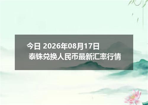 今日 2026年08月17日 泰铢兑换人民币最新汇率行情