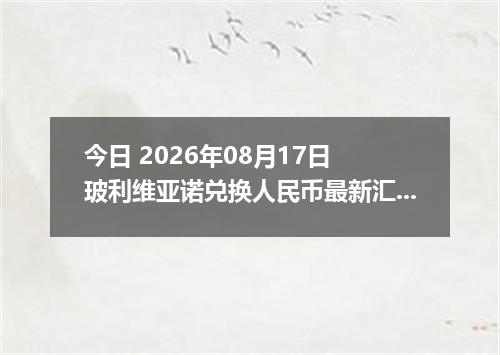 今日 2026年08月17日 玻利维亚诺兑换人民币最新汇率行情